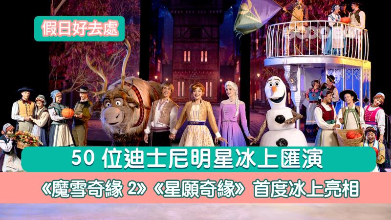 假日好去處｜50位迪士尼明星冰上匯演  《魔雪奇緣2》《星願奇緣》首度冰上亮相