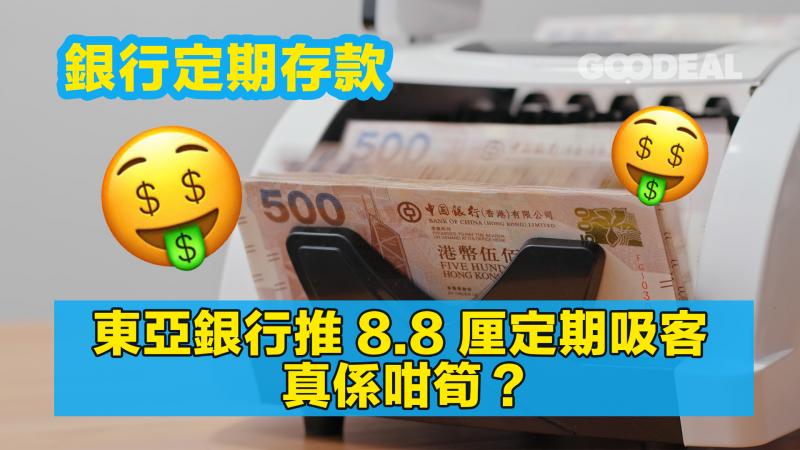 銀行定期存款｜東亞銀行推8.8厘定期吸客 真係咁筍？